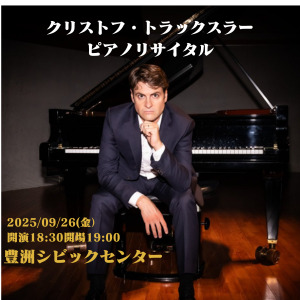 クリストフ・トラックスラーピアノリサイタル(豊洲）【Art Creative