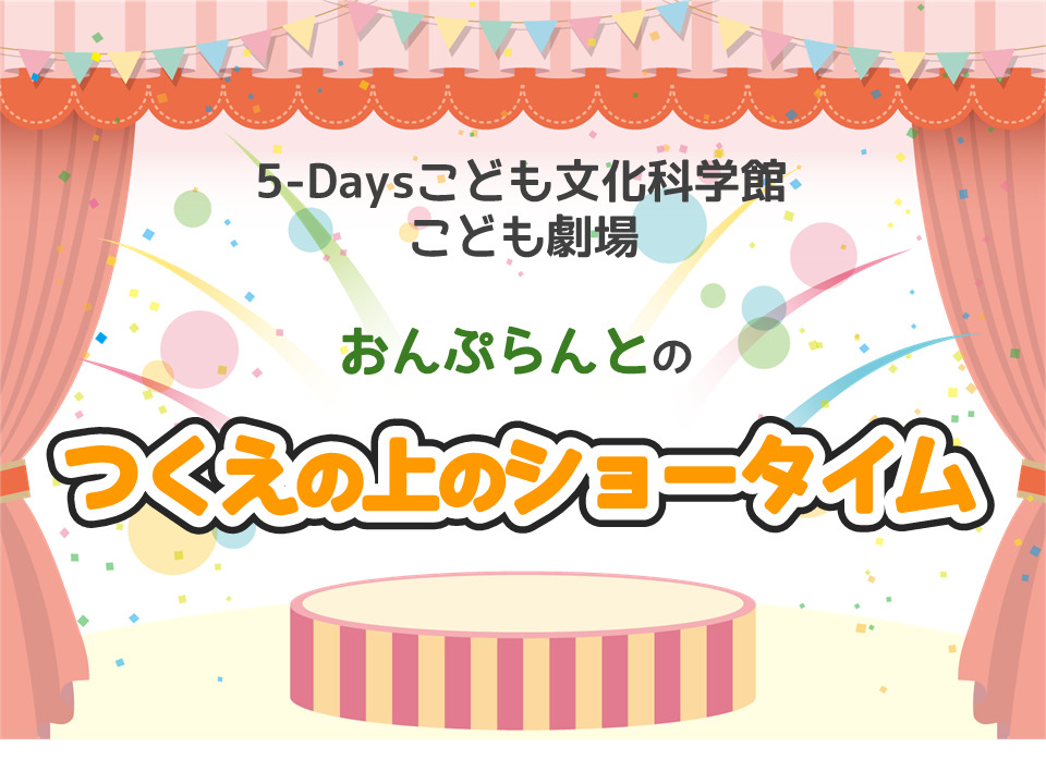 5/9こども劇場「つくえの上のショータイム」※開場：開演15分前【5-Days