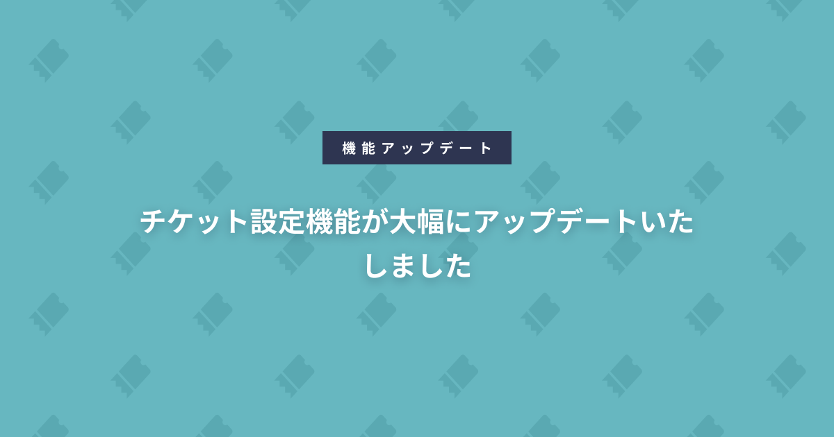 チケット設定機能が大幅にアップデートいたしました