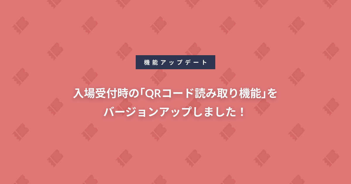 入場受付時の｢QRコード読み取り機能｣をバージョンアップしました！