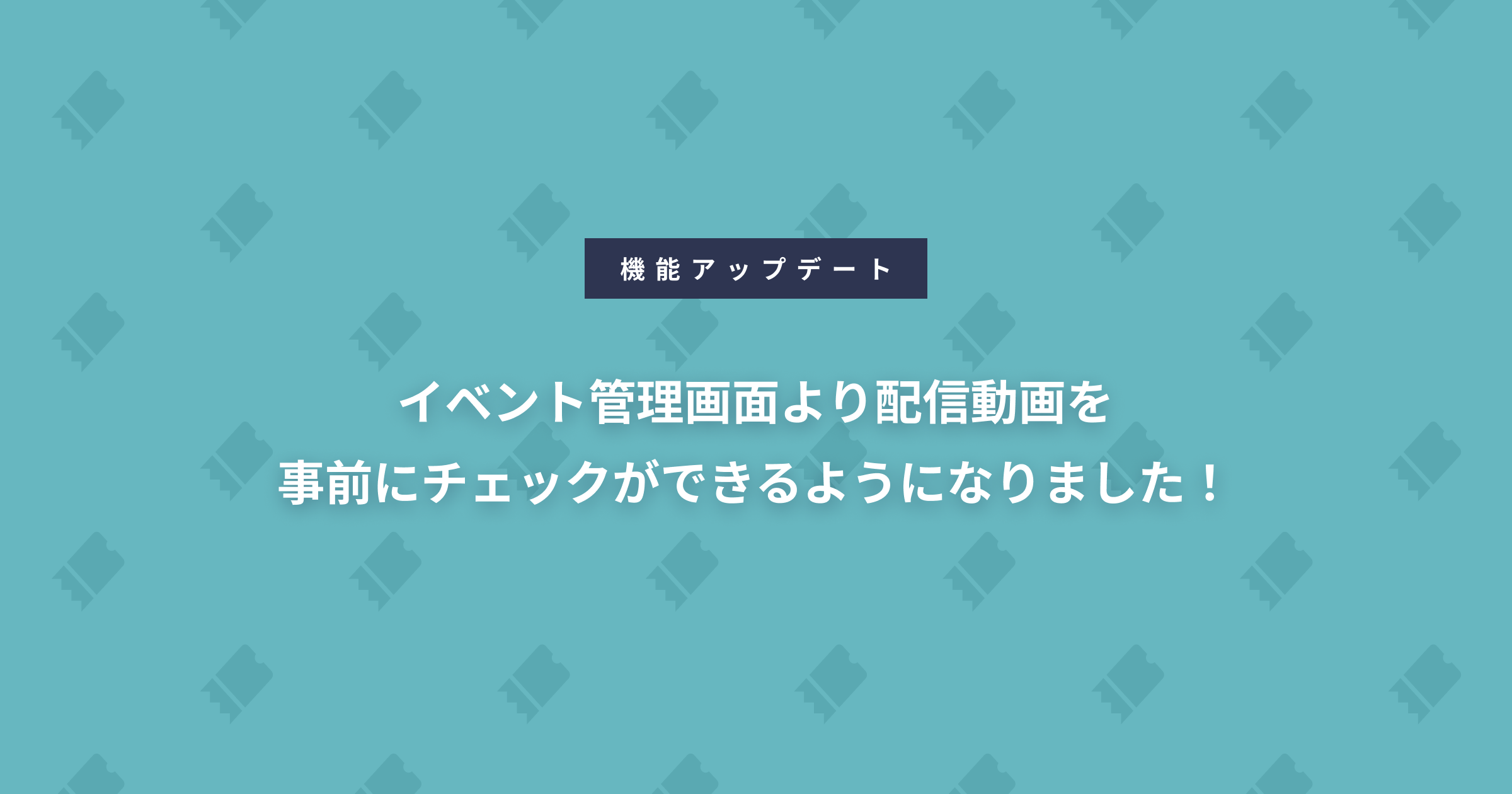 イベント管理画面より配信動画を事前にチェックができるようになりました！