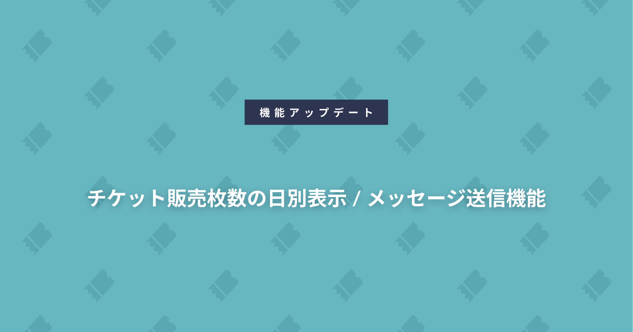 チケット販売枚数の日別表示 / メッセージ送信機能のアップデート